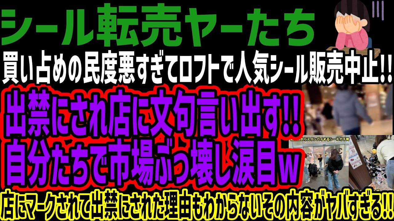 【シール転売ヤーたち】買い占めの民度悪すぎてロフトで人気シール販売中止!!出禁にされ店に文句言い出す!!自分たちで市場ぶっ壊し涙目w店にマークされて出禁にされた理由もわからないその内容がヤバすぎる!!