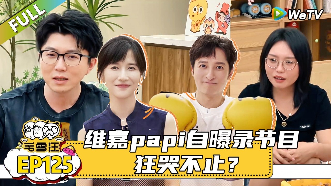 【毛雪汪】 第125期：维嘉papi自曝录节目狂哭不止？|《毛雪汪》 #综艺#毛雪汪#李雪琴#毛不易#维嘉#papi