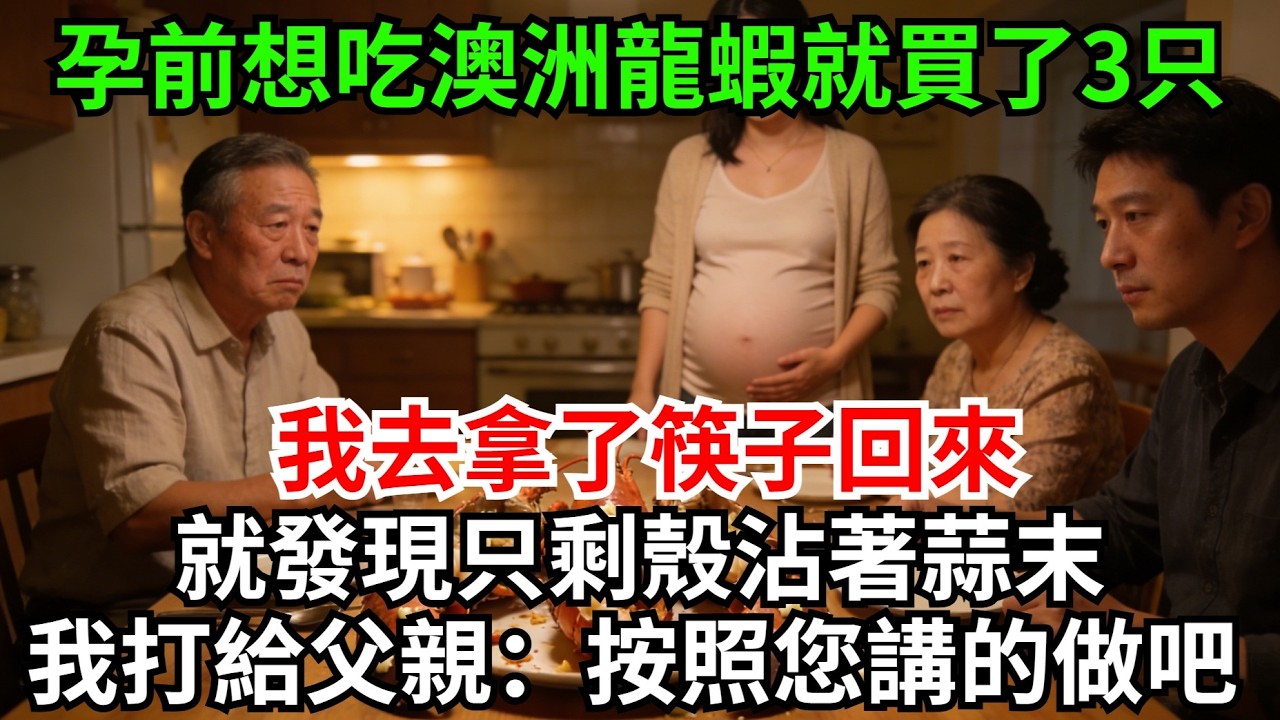 孕前特別想吃澳洲龍蝦就買了3只，我去拿了筷子回來。就發現只剩殼沾著蒜末，我立刻打給父親：照您講的，這胎不要了!#完結故事#情感故事#爽文#婆媳關系#家庭生活#故事頻道#故事分享#情感#正能量#流量