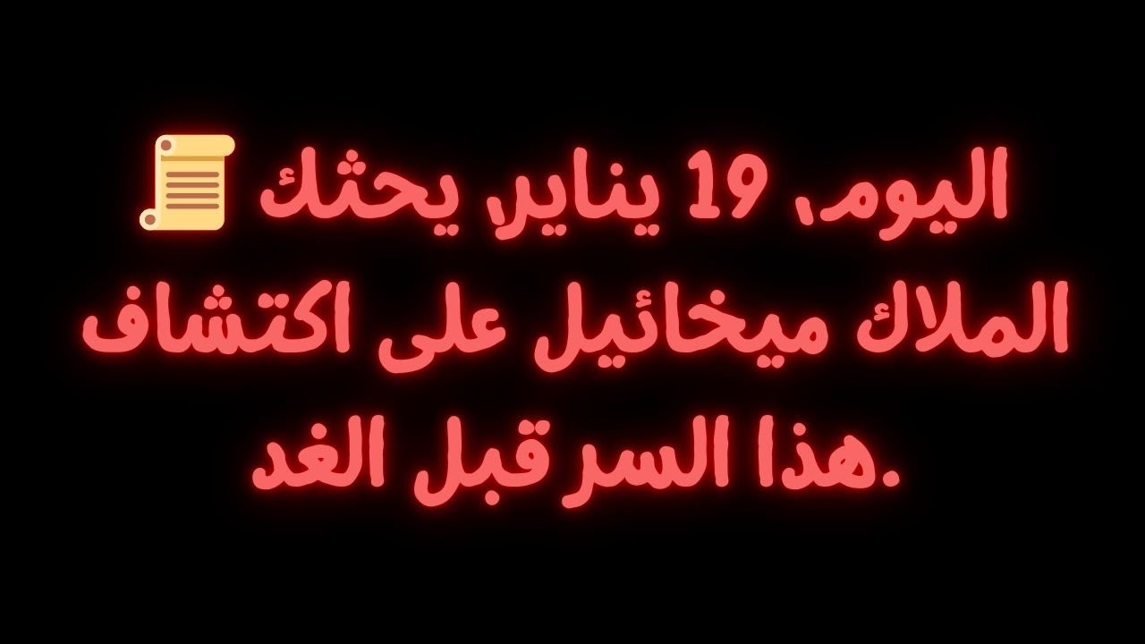 📜 اليوم، 19 يناير، يحثك الملاك ميخائيل على اكتشاف هذا السر قبل الغد.