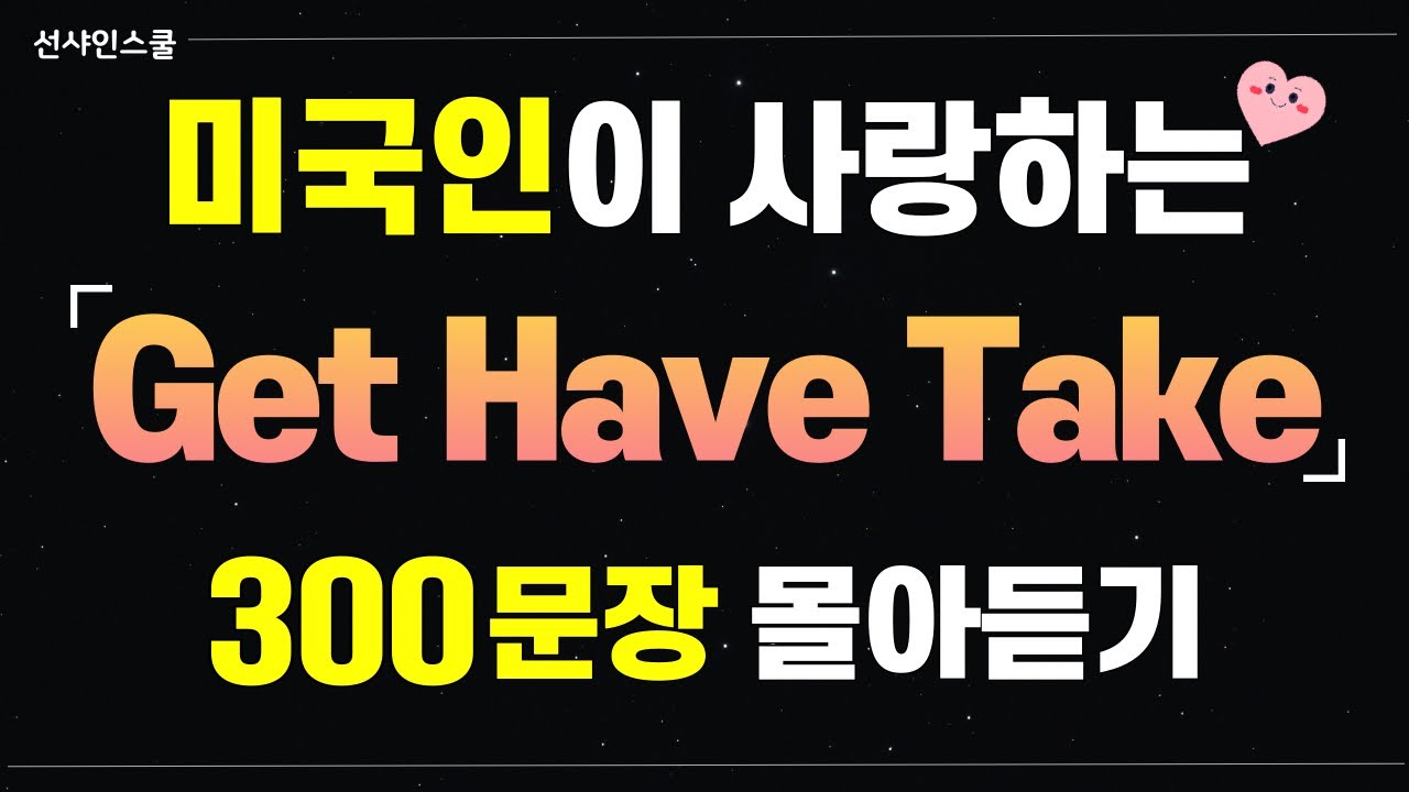 기본동사 Get Have Take !  300문장(통합) 미국인이 매일 쓰는 기본동사!  1시간 몰아보고 입트자!  영어흘려듣기 | 왕초보영어 | 기초영어회화 | 영어반복듣기