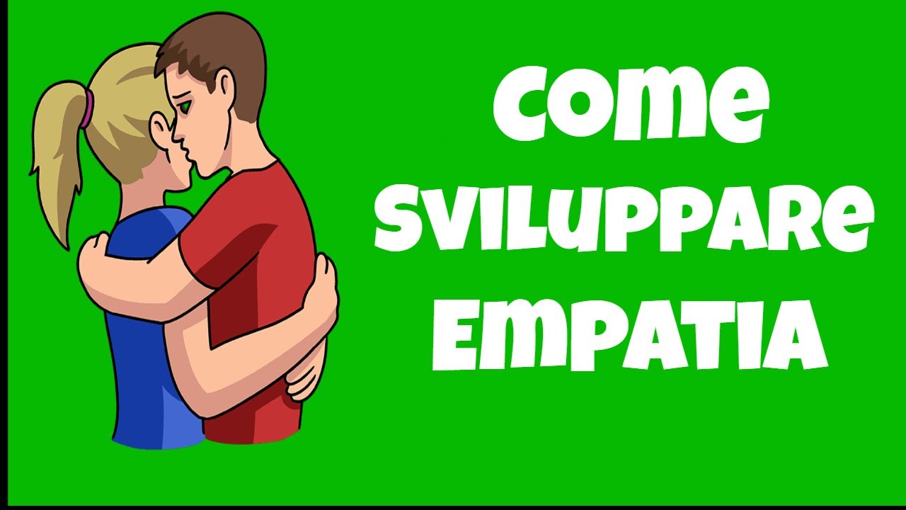 Come Sviluppare Empatia Nelle Proprie Relazioni