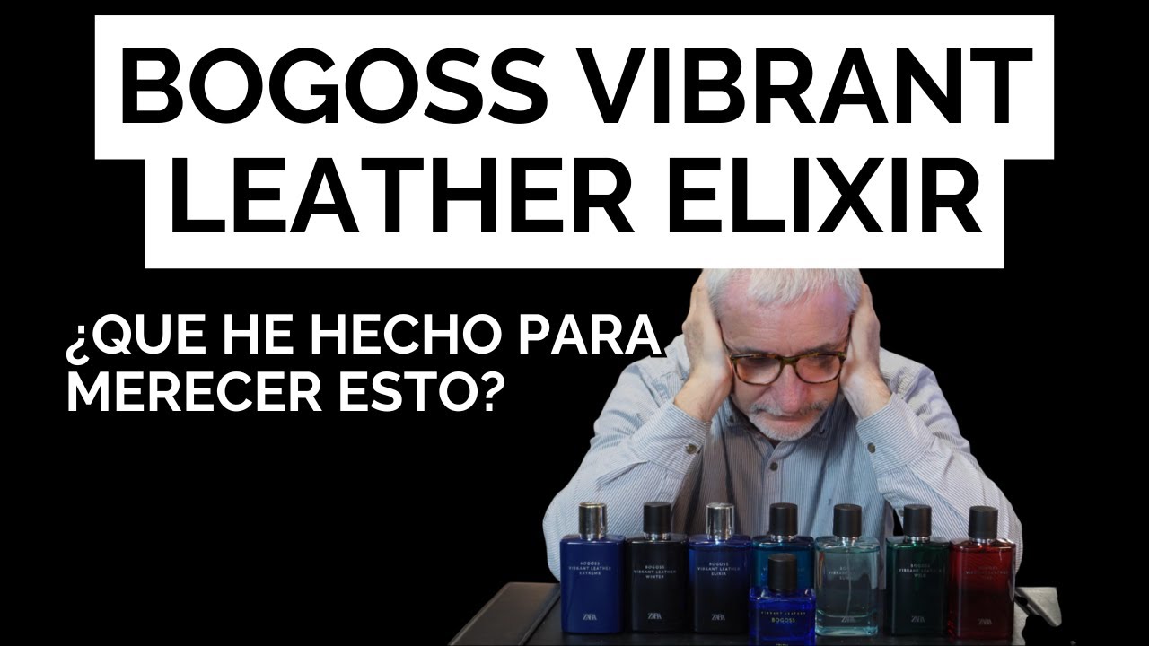 BOGOSS VIBRANT LEATHER ELIXIR  ¿QUE HE HECHO PARA MERECER ESTO?