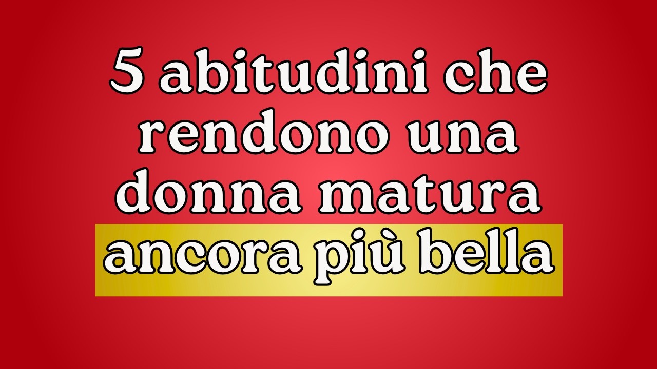 5 abitudini che rendono una donna matura IRRESISTIBILE
