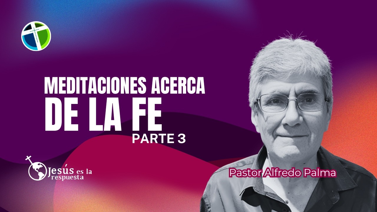 Meditaciones acerca de la Fe- Parte 3 (Pastor Alfredo Palma)