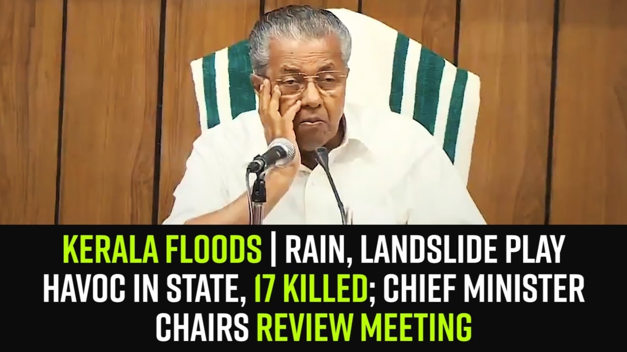 Kerala Floods | Rain, landslide play havoc in state, 17 killed; CM chairs review meeting