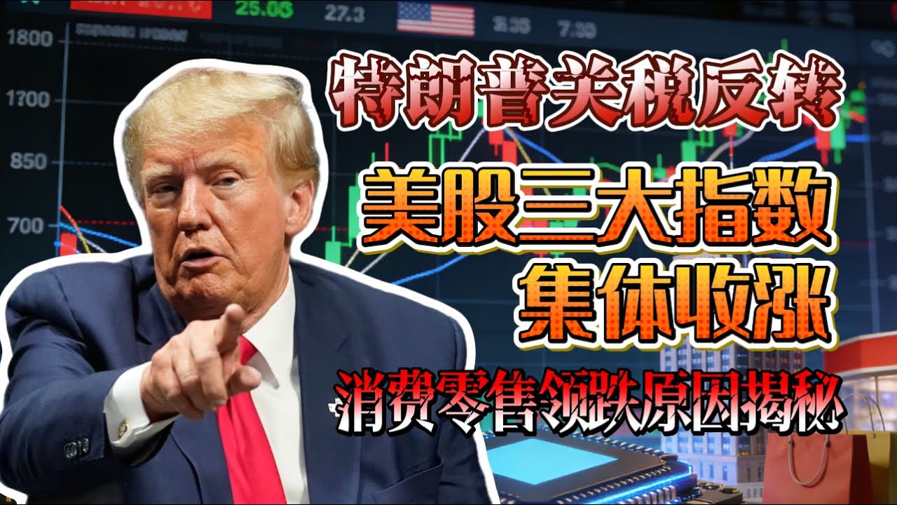特朗普关税反转！美股三大指数集体收涨，半导体 / 金融领涨，消费零售领跌原因揭秘！