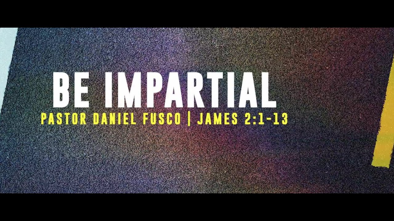 Be Impartial (James 2:1-13) - Pastor Daniel Fusco
