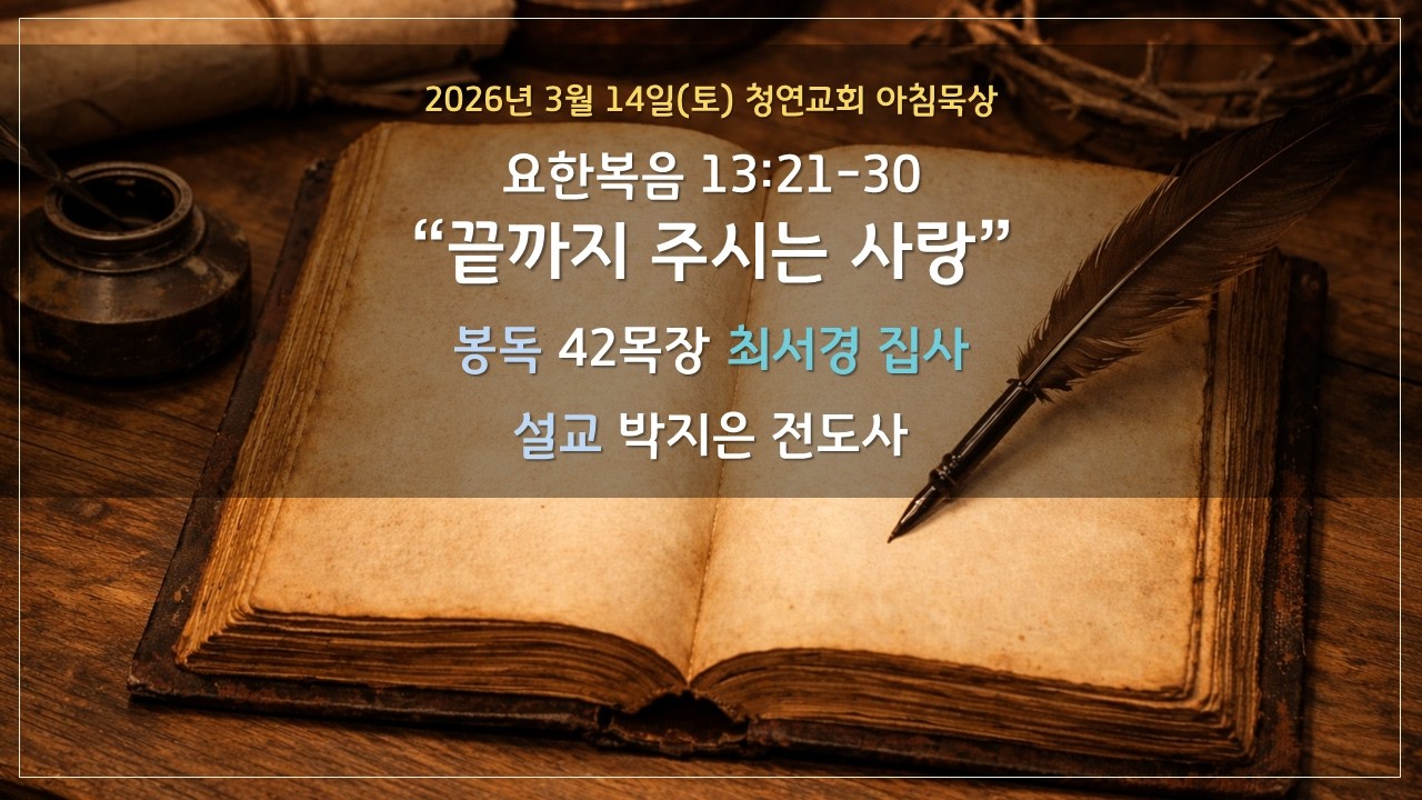 26.3.14(토) 청연교회 아침묵상 / 요한복음 13:21-30 “끝까지 주시는 사랑” 박지은 전도사 / 봉독: 42목장 최서경 집사