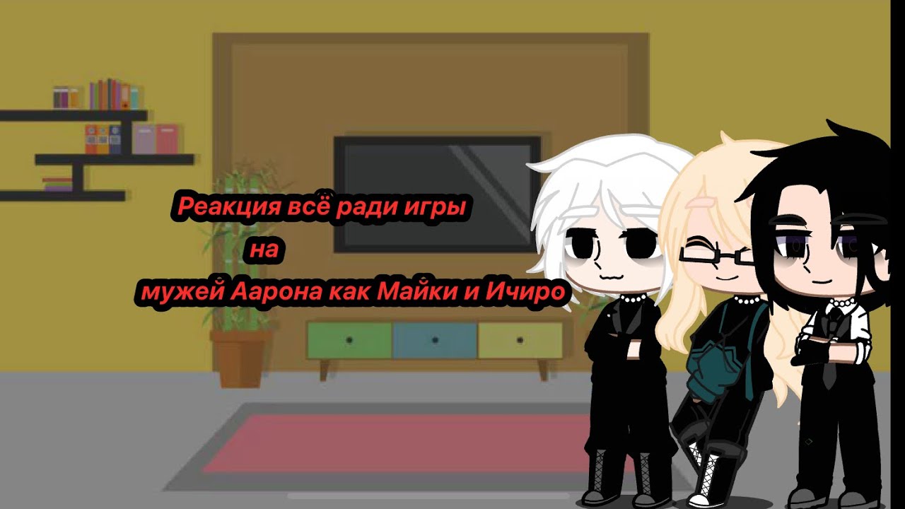 Реакция всё ради игры на мужей Аарона как Майки и Ичиро(ЗАКАЗ) !AU! ЧИТ.ОПИТ ⬇️