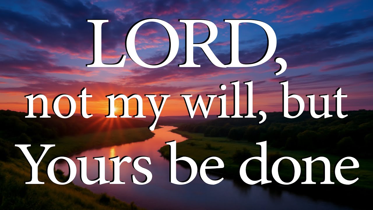 LORD, Not My Will, But Yours Be Done  |  Christian Prayer