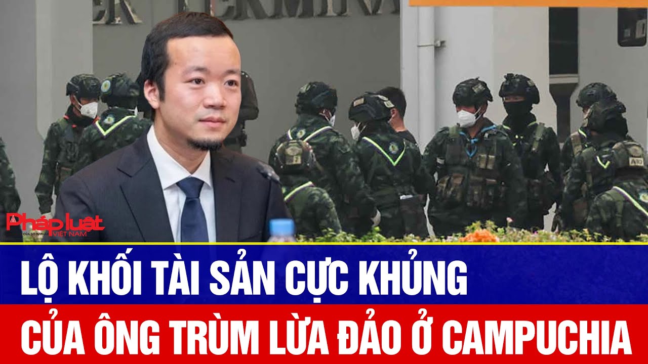 Lộ khối t&agrave;i sản cực khủng của &ocirc;ng tr&ugrave;m lừa đảo ở Campuchia