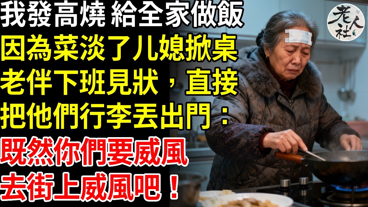 我發高燒 給全家做飯，因為菜淡了，媳婦直接掀桌，老伴下班見狀，直接把他們行李丟出門：既然你們要威風，去街上威風吧！#退休金#不肖子孫#老年生活#老人社