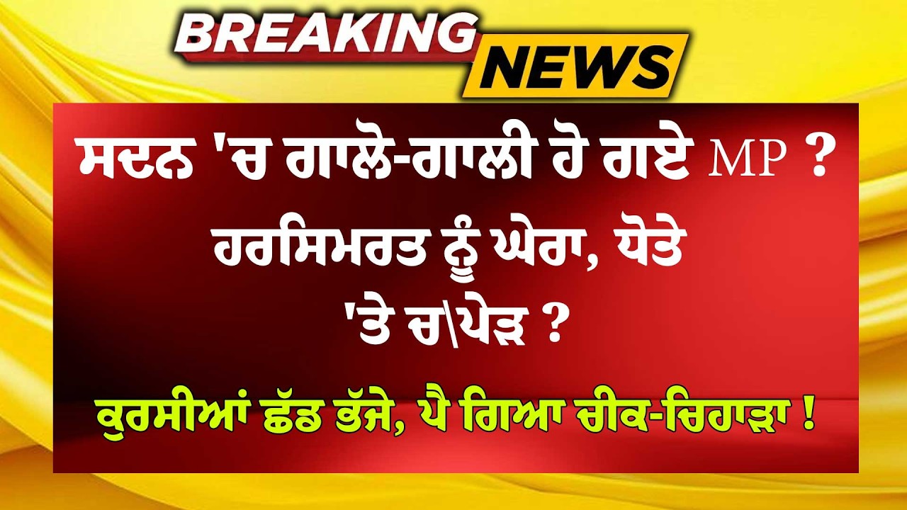 ਸਦਨ 'ਚ ਗਾਲੋ-ਗਾਲੀ ਹੋਏ MP? Harsimrat ਨੂੰ ਘੇਰਾ, ਧੋਤੇ ਮੂੰਹ 'ਤੇ ਚ\ਪੇੜ? ਕੁਰਸੀਆਂ ਛੱਡ ਭੱਜੇ, ਪਿਆ ਚੀਕ-ਚਿਹਾੜਾ !