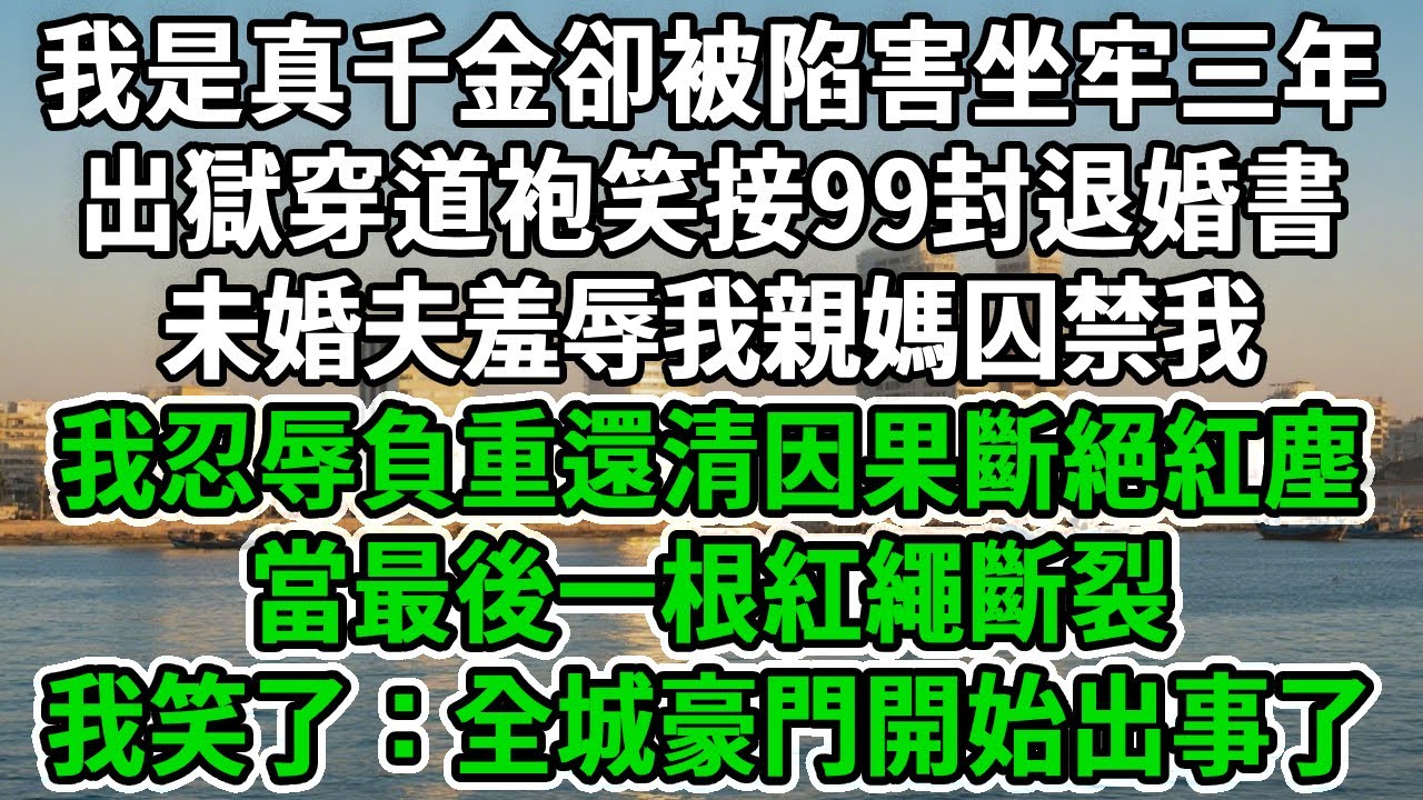 我是滬市真千金卻被陷害坐牢三年。出獄穿回道袍，笑接99封退婚書。未婚夫羞辱我親媽囚禁我。我忍辱負重還清因果斷絕紅塵。當最後一根紅繩斷裂，我笑了：全城豪門開始出事了#爽文 #風水 #逆襲打臉