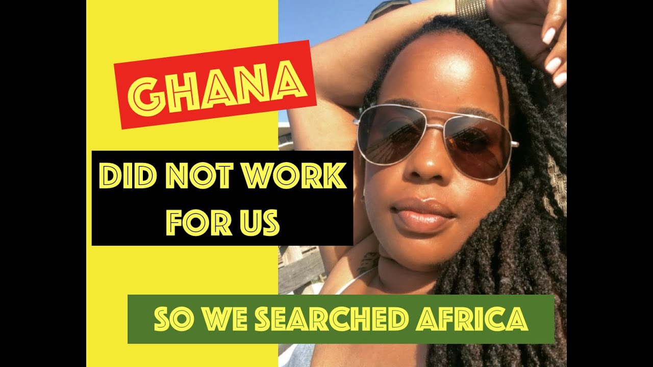 GHANA DIDNT WORK FOR US SO WE TRIED DIFFERENT AFRICAN COUNTRIES