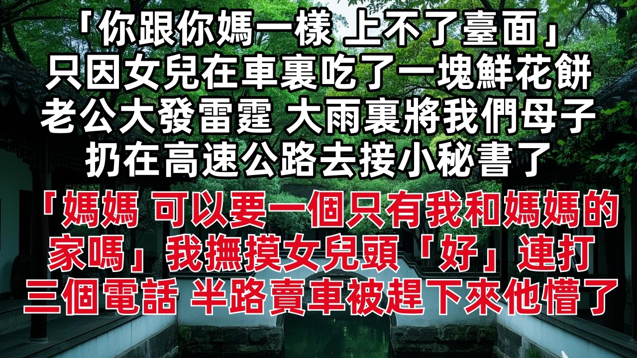 「你跟你媽一樣 上不了臺面」只因女兒在車裏吃了一塊鮮花餅 老公大雨裏將我們母子扔在高速公路去接小秘書了 「媽媽 可以要一個只有我和媽媽的家嗎」我撫摸女兒頭「好」連打三個電話 半路賣車被趕下來他懵了