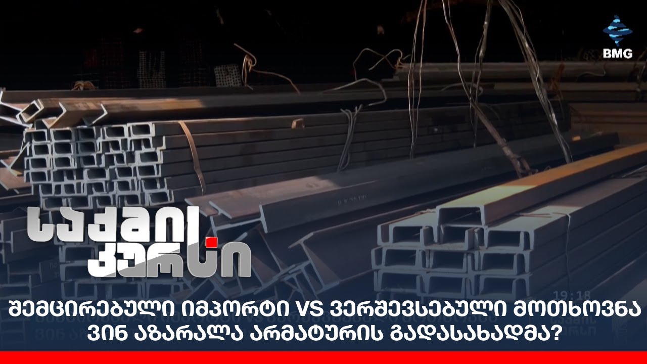 შემცირებული იმპორტი VS ვერშევსებული მოთხოვნა - ვინ აზარალა არმატურის გადასახადმა?