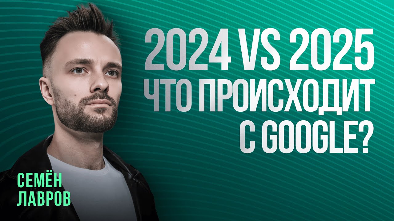 СЕМЕН ЛАВРОВ: ЧТО ПРОИСХОДИТ С GOOGLE В 2025 ГОДУ | iGaming, Арбитраж трафика