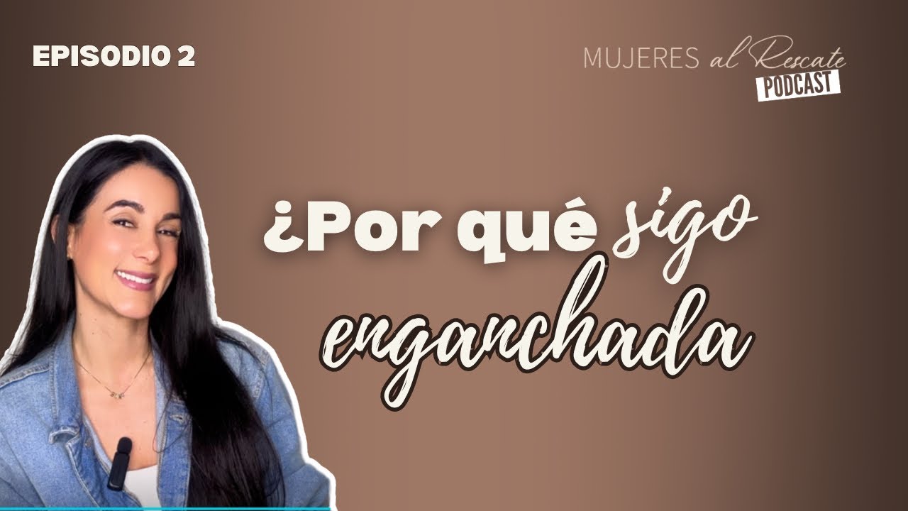 ¿Por qué sigo enganchada? - EP 02 Mujeres al Rescate
