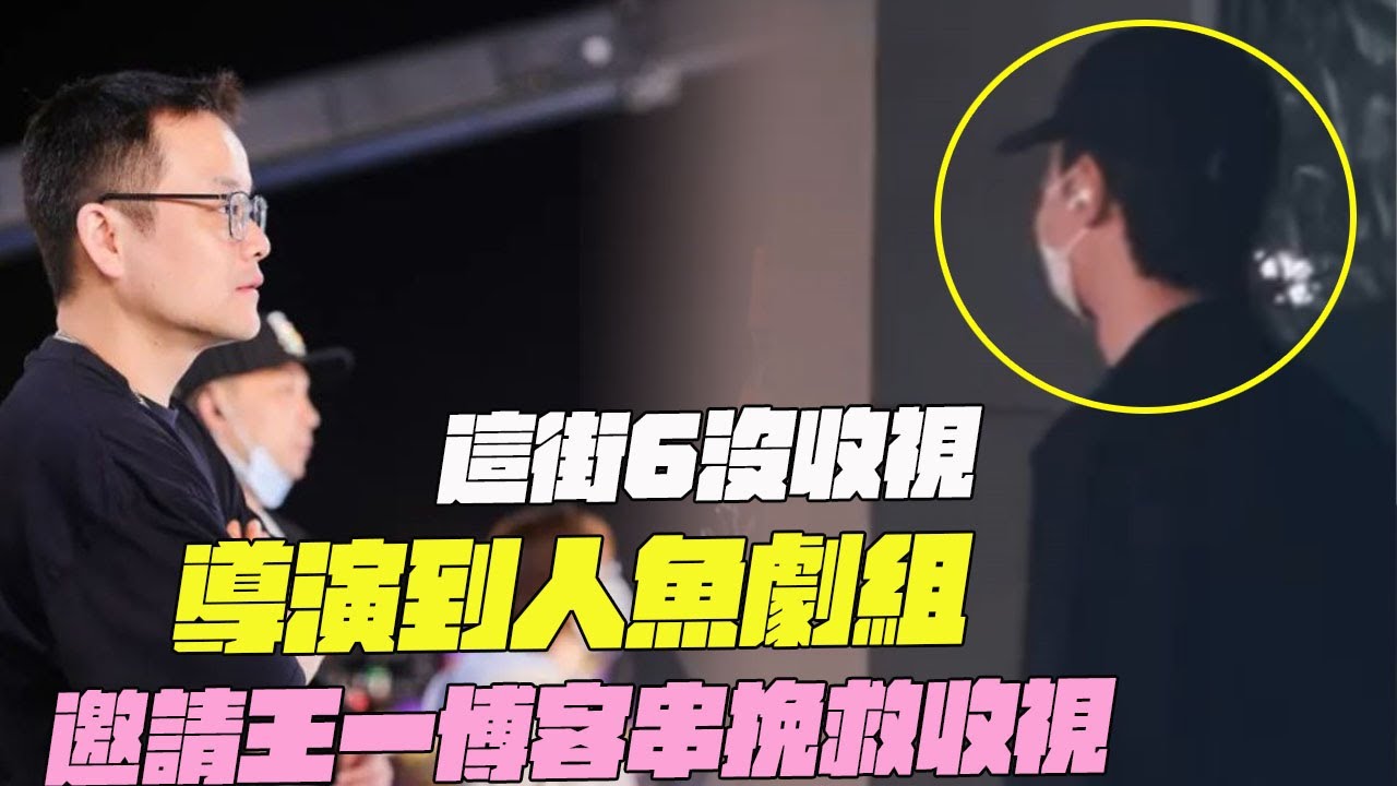 這街6沒收視！導演到人魚劇組！邀請王一博客串挽救收視