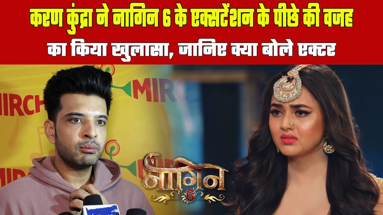 Karan Kundra revealed the reason behind extension of Naagin 6 !