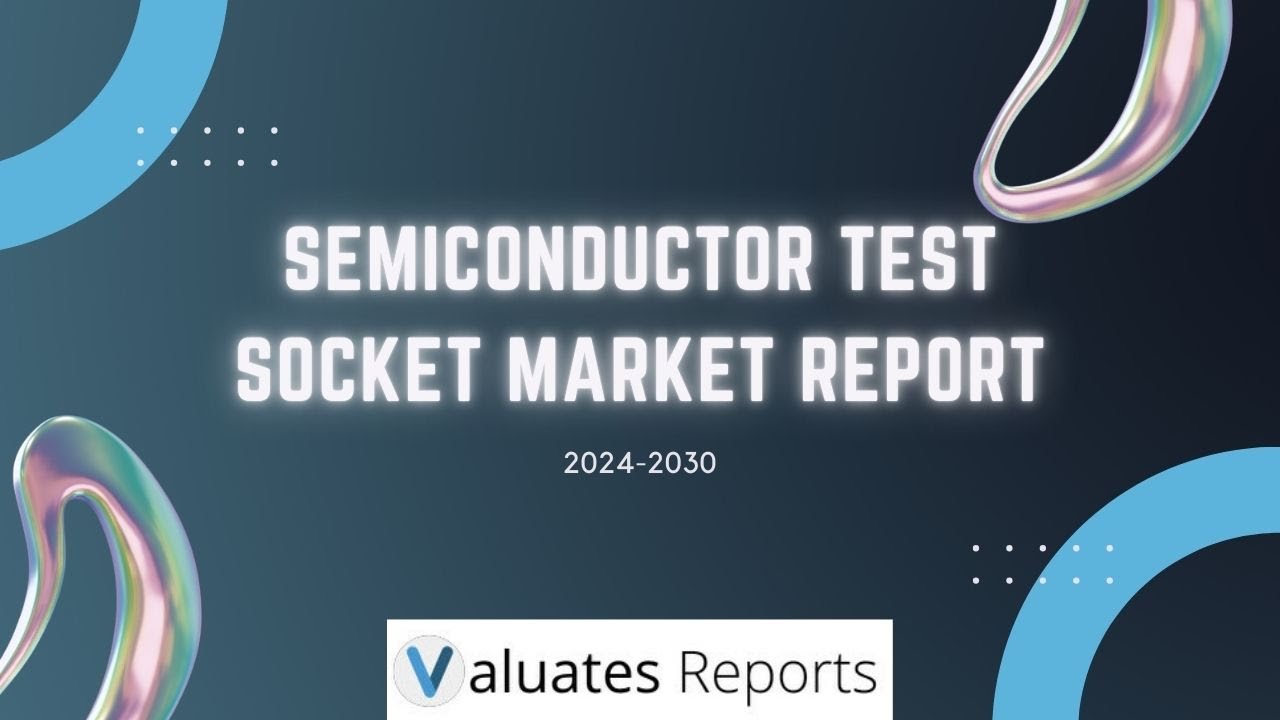 Semiconductor Test Socket Market Trends 2024-2030 | Valuates Reports