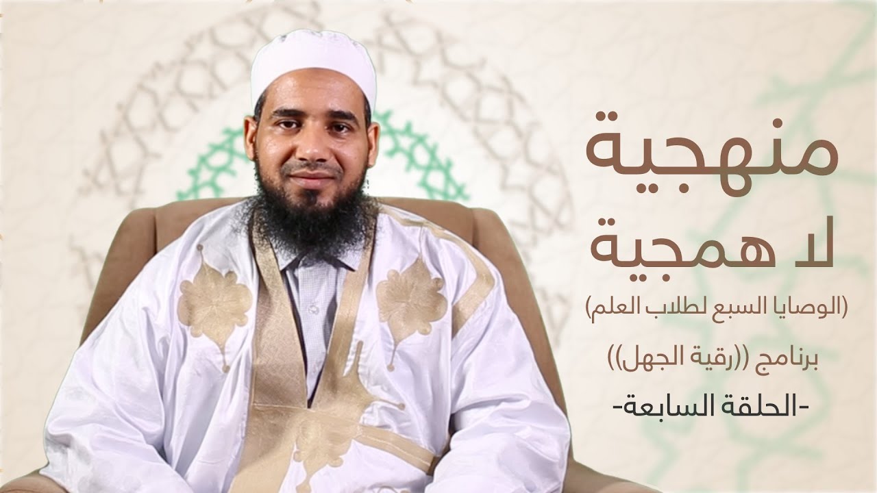 سلسلة رقية الجهل | 07 | منهجية لا همجية (الوصايا السبع لطلاب العلم) | الشيخ أحمد الحسني الشنقيطي