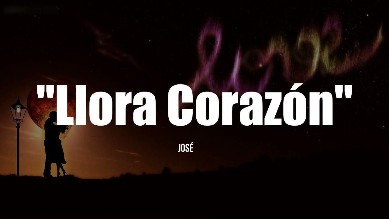 LLORA CORAZ&Oacute;N - Jos&eacute; Jos&eacute; (LETRA)
