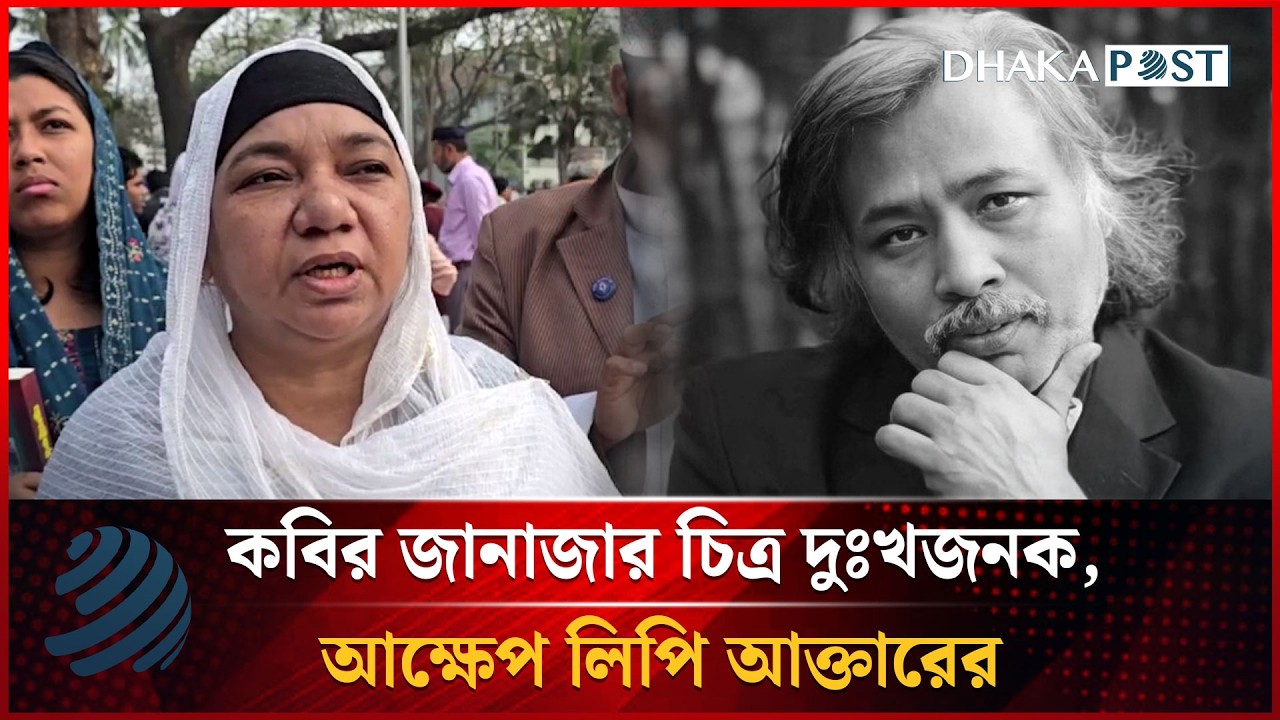 কবির জানাজার চিত্র দুঃখজনক, আক্ষেপ লিপি আক্তারের | Mahmudul Hasan Nizami | Dhakapost News