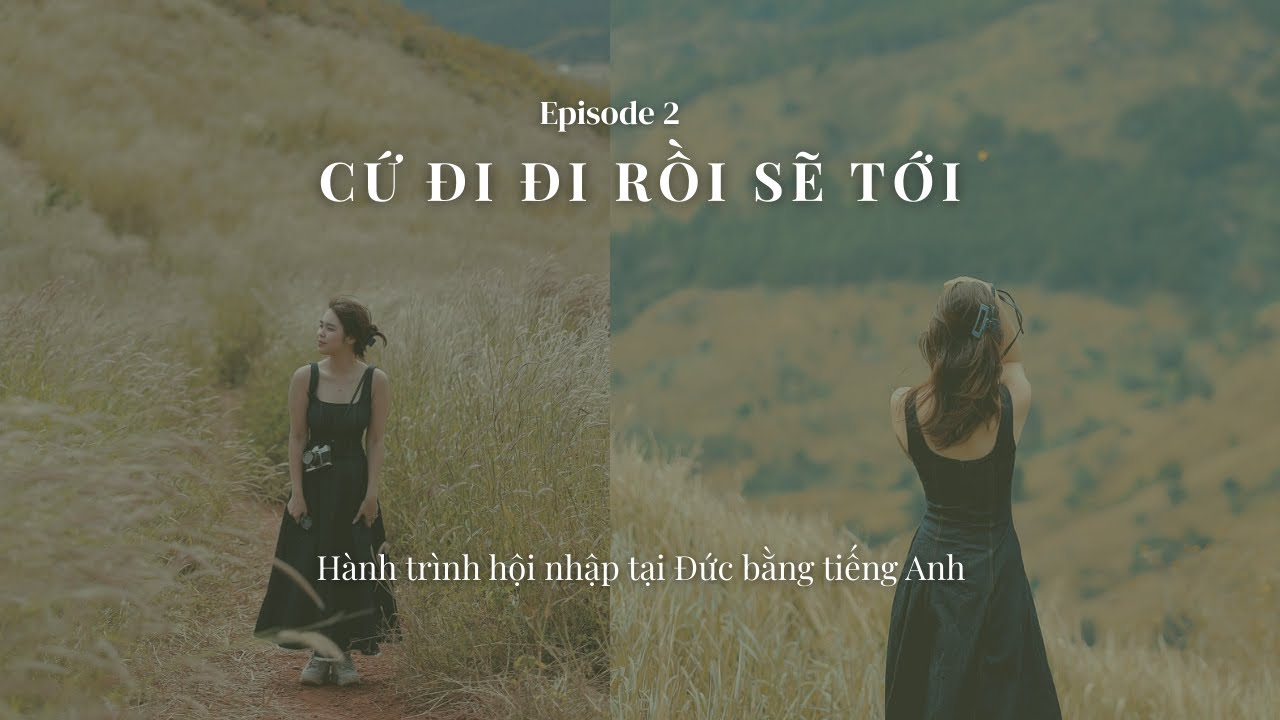 Episode 2: Cứ đi đi rồi sẽ tới - H&agrave;nh tr&igrave;nh h&ograve;a nhập tại Đức bằng tiếng Anh