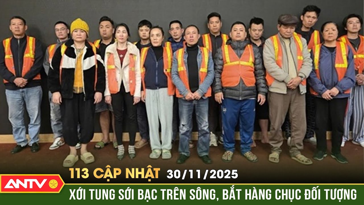 Bản tin 113 cập nhật ng&agrave;y 30/11: Cảnh s&aacute;t H&agrave; Nội 'đ&aacute;nh &uacute;p', bắt 20 đối tượng đ&aacute;nh bạc tr&ecirc;n s&ocirc;ng