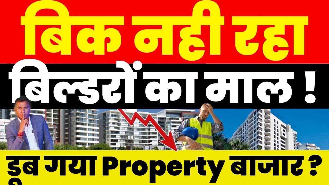Real Estate News : बिक नही रहा बिल्डरों का माल ! डूब गया Property बाजार ?