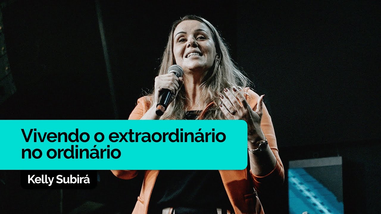 Vivendo o Extraordinário no Ordinário | Kelly Subirá