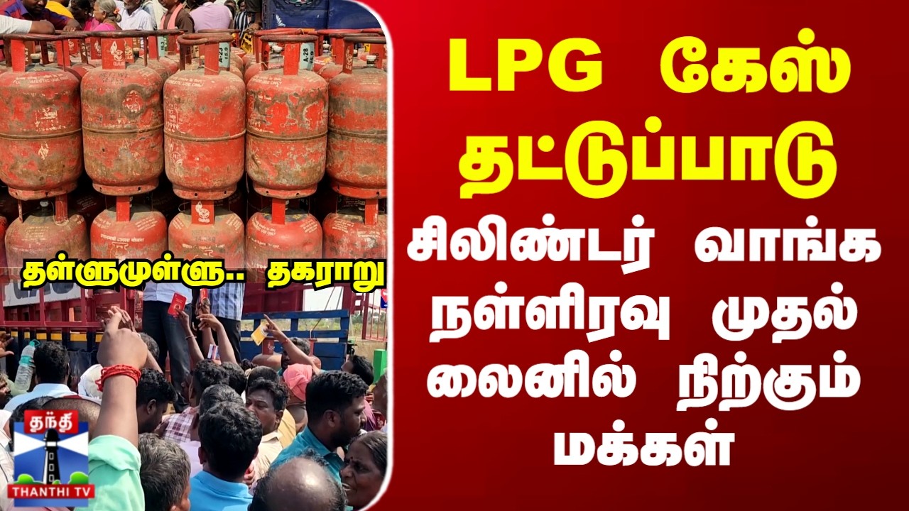 LPG Gas Shortage | LPG கேஸ் தட்டுப்பாடு.. சிலிண்டர் வாங்க நள்ளிரவு முதல் லைனில் நிற்கும் மக்கள்