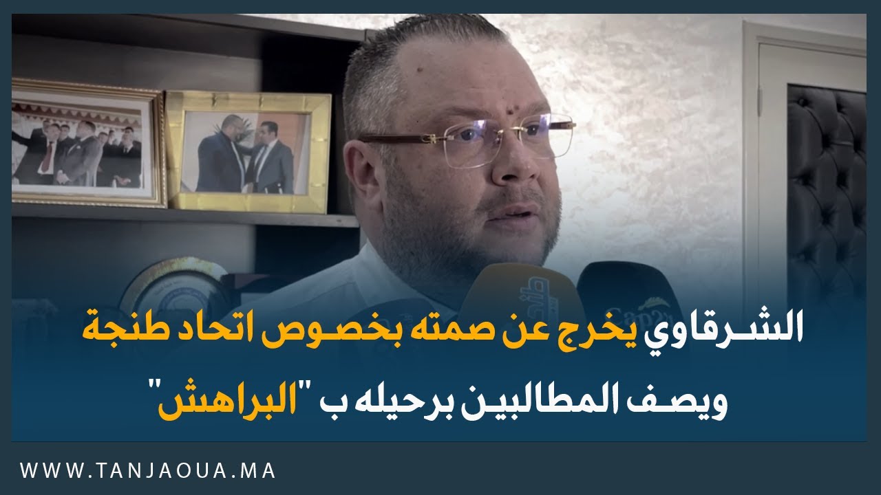 الشرقاوي يخرج عن صمته بخصوص اتحاد طنجة ويصف المطالبين برحيله ب 