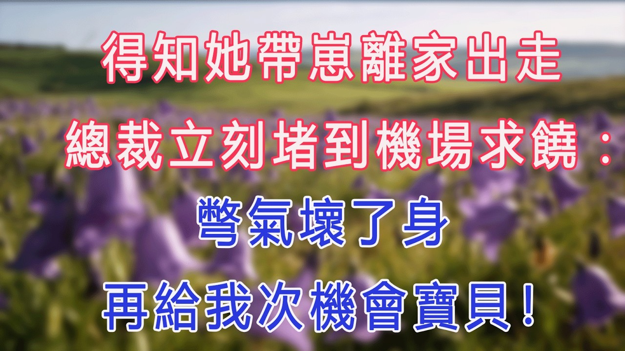 得知她帶崽離家出走，總裁立刻堵到機場求饒：彆氣壞了身，再給我次機會寶貝！#甜寵 #情感故事 #現代言情 #小説