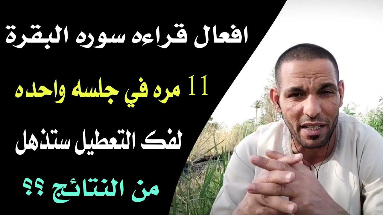 افعال قراءه سوره البقره 11 مره في جلسه واحده لفك  التعطيل ستذهل من النتائج ؟؟