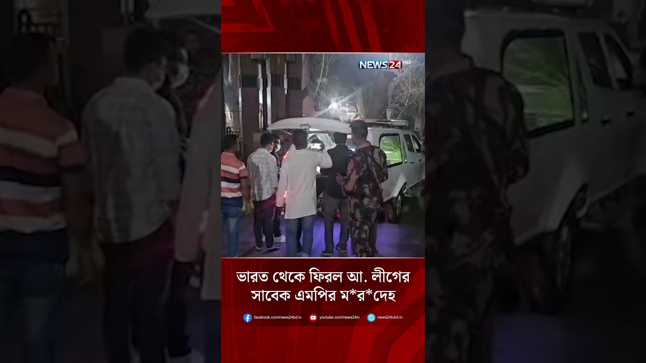 ভারত থেকে ফিরল আ. লীগের সাবেক এমপির ম*র*দেহ | NEWS24