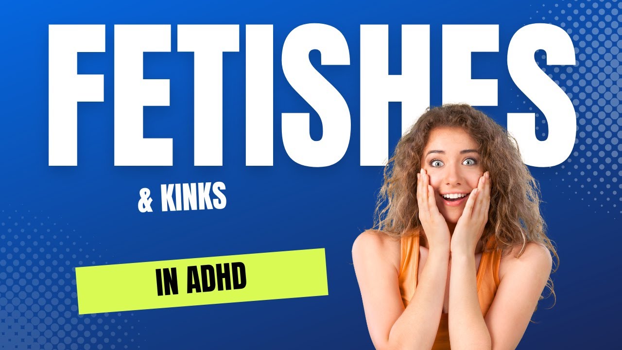 Fetishes & Kinks, and ADHD