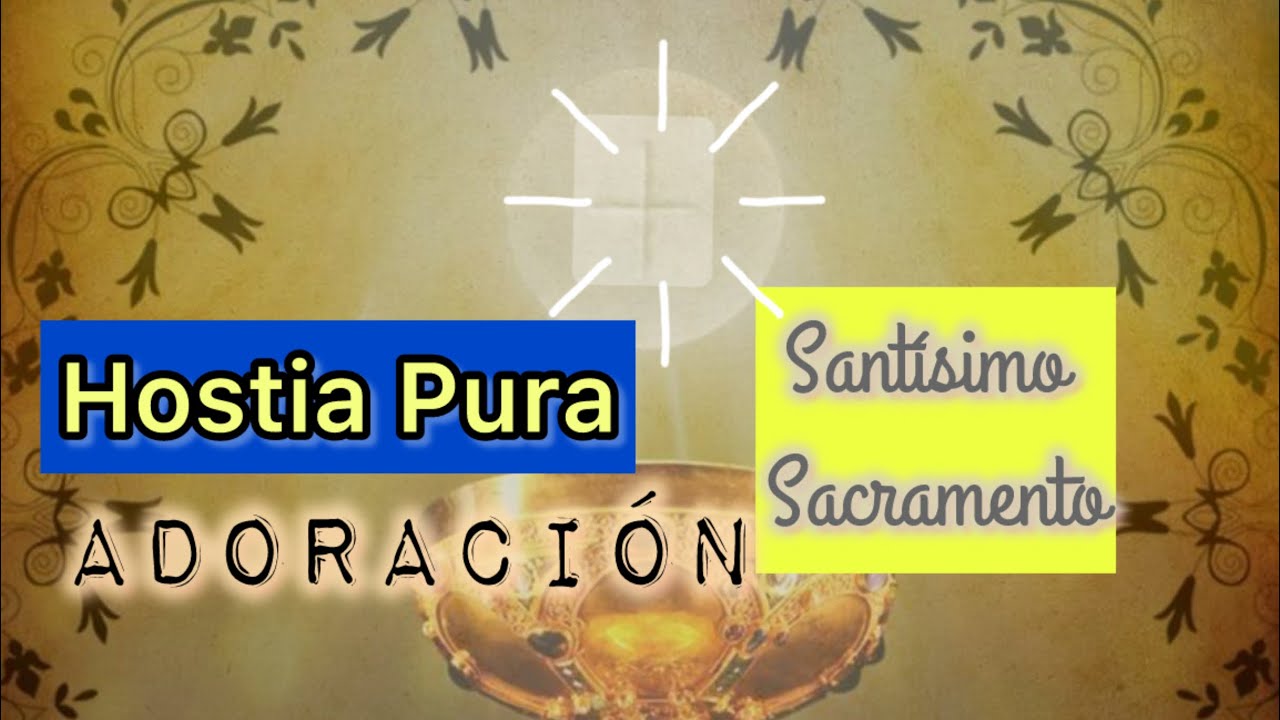 Hostia Pura/Santísimo Sacramento -Adoración/hora santa