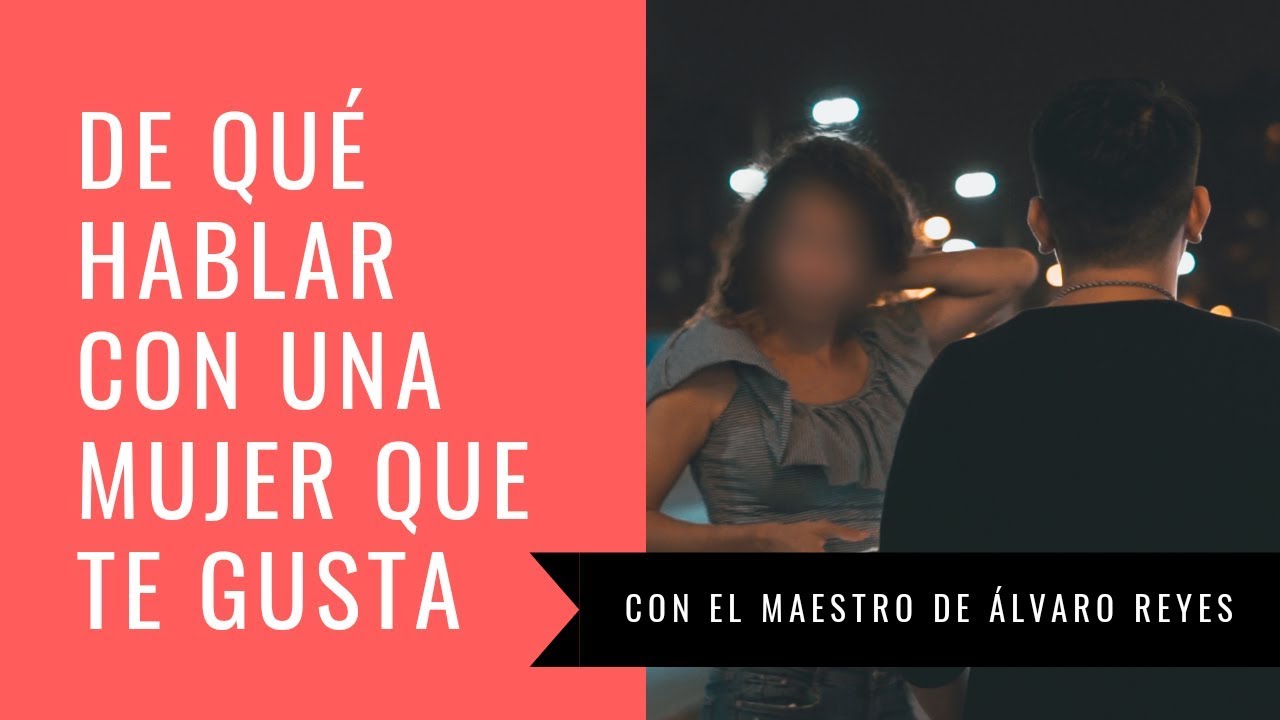 DE QUÉ HABLAR CON UNA MUJER QUE TE GUSTA CON EL MAESTRO DE ÁLVARO REYES + EJEMPLOS REALES