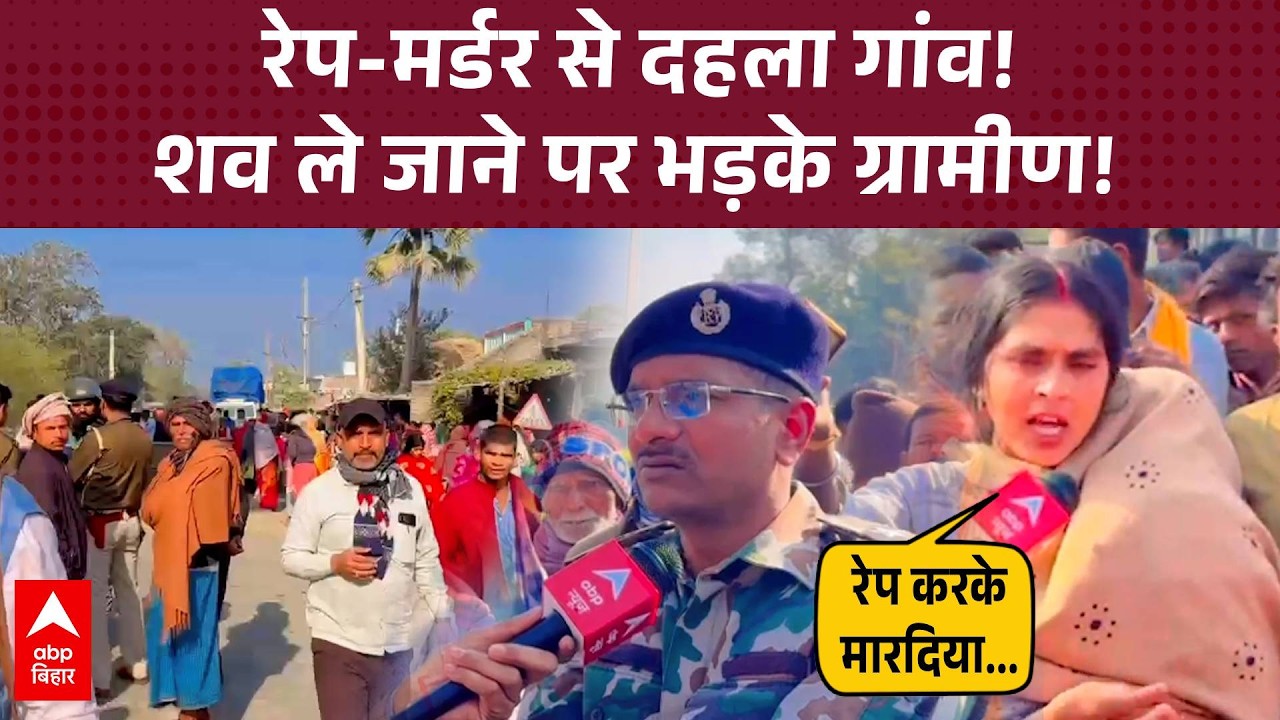 Nawada में रेप-मर्डर के बाद बवाल, ग्रामीणों ने प्रशासन के खिलाफ खोला मोर्चा!