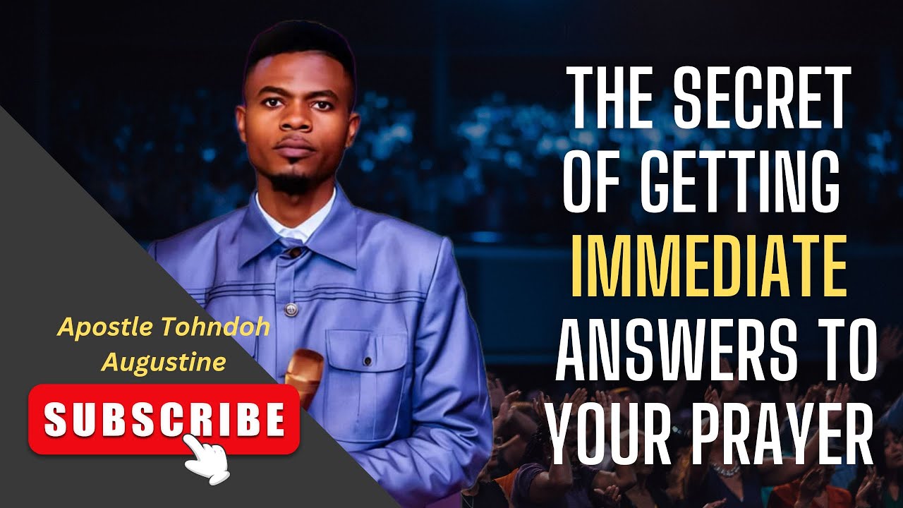 The Secret of Getting Immediate Answers To Your Prayers - Apostle Tohndoh Augustine