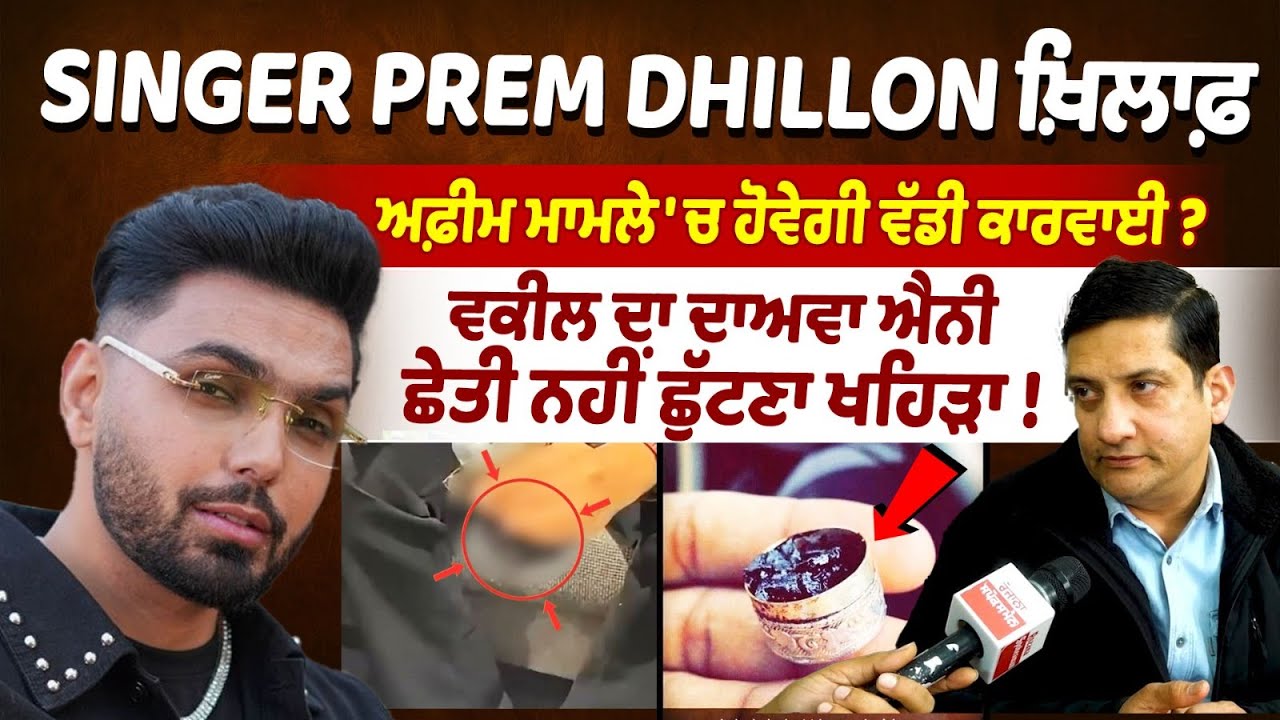 Punjabi Singer Prem Dhillon ਖ਼ਿਲਾਫ਼ ਅਫ਼ੀਮ ਮਾਮਲੇ 'ਚ ਹੋਵੇਗੀ ਵੱਡੀ ਕਾਰਵਾਈ ? Advocate Sunil Mallan Interview