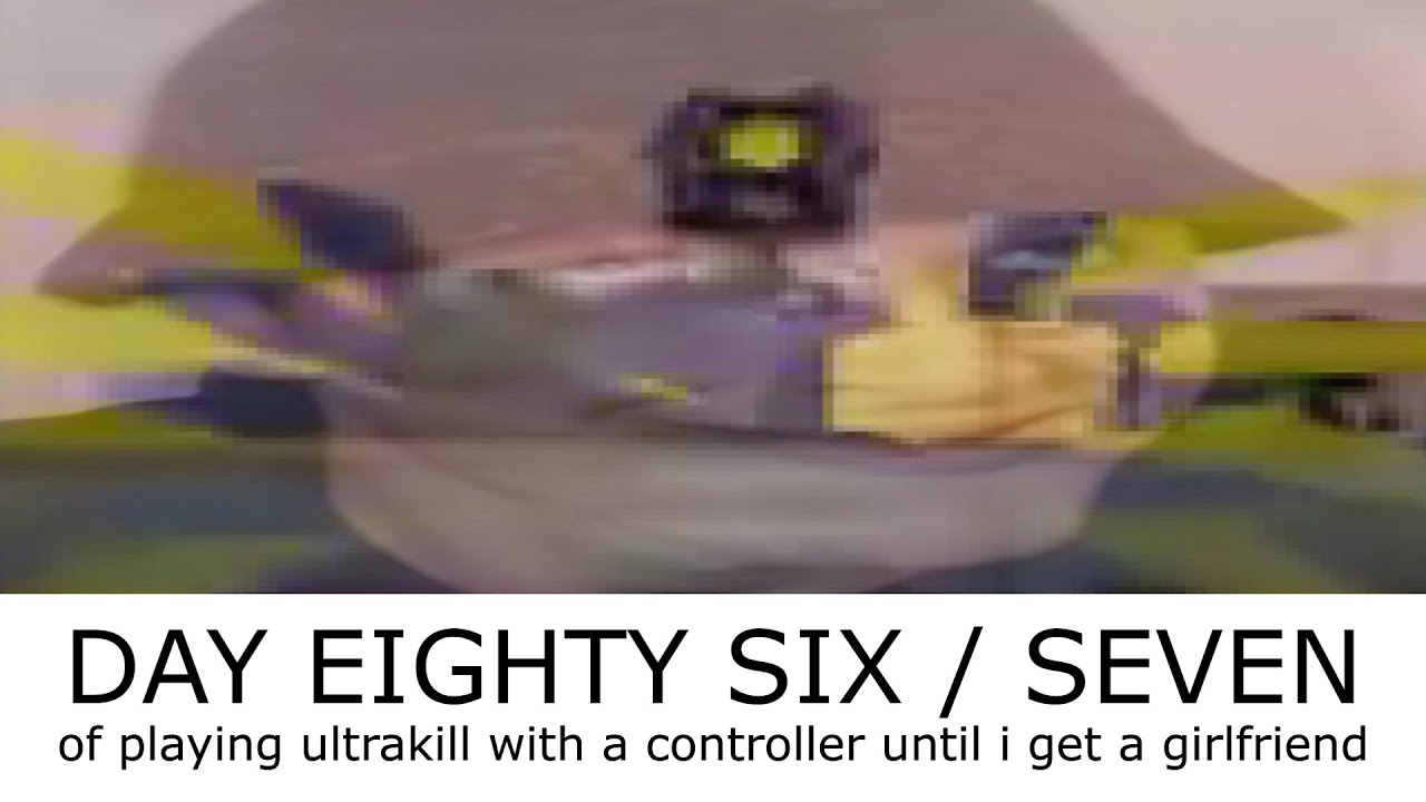 Day 86/7 of ultrakilling on controller until I get a girlfriend