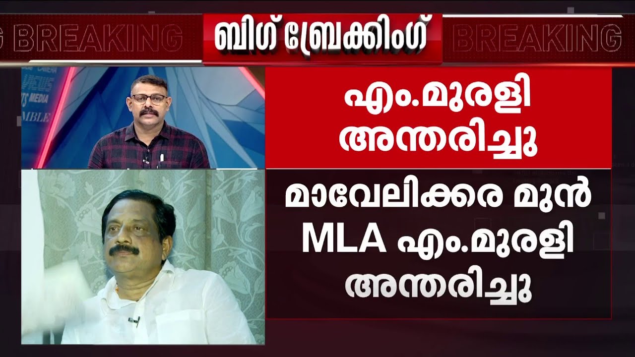 മാവേലിക്കര മുന്‍ MLA എം മുരളി അന്തരിച്ചു, നാല് തവണ മാവേലിക്കര MLA ആയിരുന്നു | M Murali