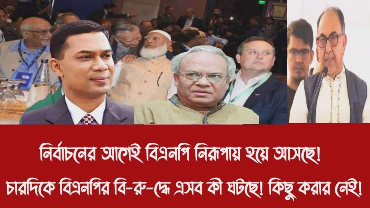 নির্বাচনের আগেই বিএনপি নিরূপায় হয়ে আসছে!||চারদিকে বিএনপির বি-রু-দ্ধে এসব কী ঘটছে! কিছু করার নেই!
