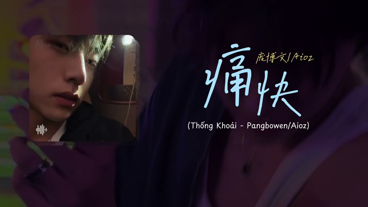 [Vietsub] Thống Kho&aacute;i - Pangbowen, Aioz | 痛快 - 庞博文, Aioz | Meii_