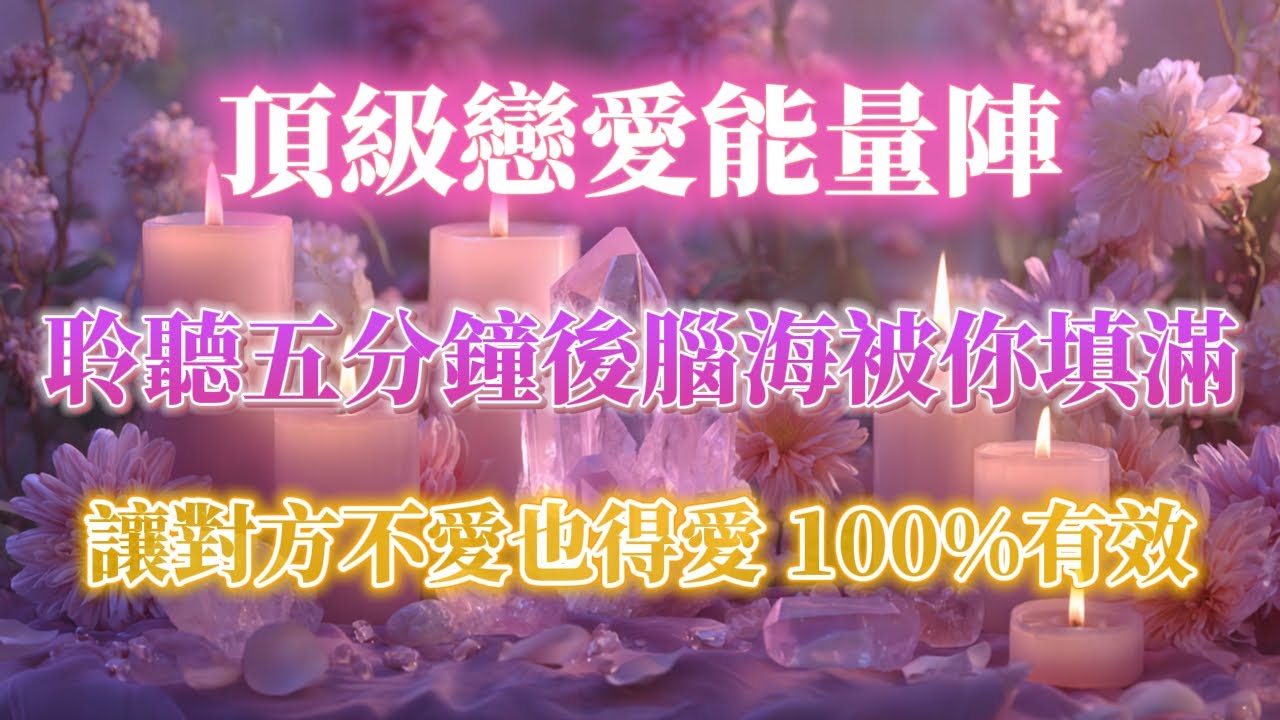 讓對方不愛也得愛 100%有效的戀愛音咒 🕯️頂級戀愛能量陣💝 聆聽五分鐘後腦海被妳填滿 吸引力法則 冥想音樂 能量音樂